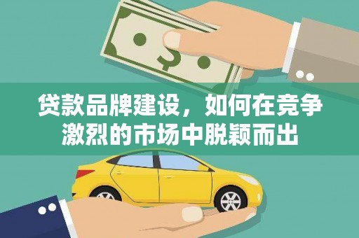 市中区贷款品牌建设，如何在竞争激烈的市场中脱颖而出