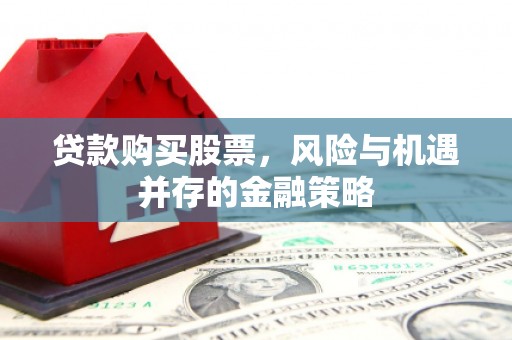 市中区贷款购买股票，风险与机遇并存的金融策略