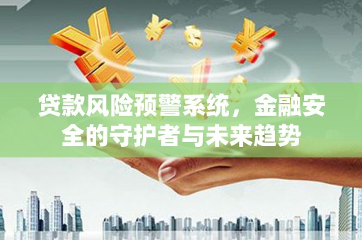 市中区贷款风险预警系统，金融安全的守护者与未来趋势