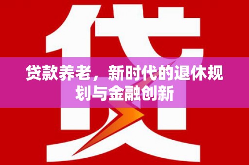 市中区贷款养老，新时代的退休规划与金融创新