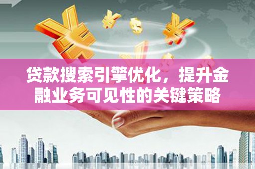 市中区贷款搜索引擎优化，提升金融业务可见性的关键策略