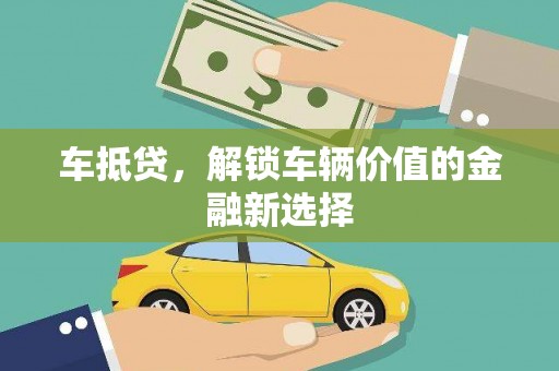 市中区车抵贷，解锁车辆价值的金融新选择