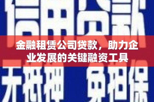 市中区金融租赁公司贷款，助力企业发展的关键融资工具