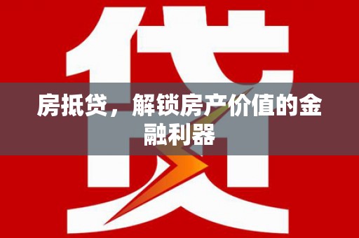 市中区房抵贷，解锁房产价值的金融利器