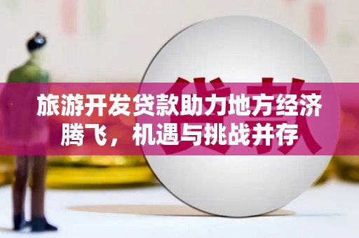 市中区旅游开发贷款助力地方经济腾飞，机遇与挑战并存