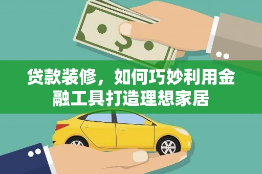 市中区贷款装修，如何巧妙利用金融工具打造理想家居
