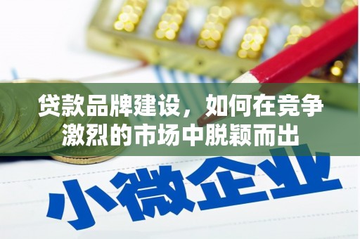 市中区贷款品牌建设，如何在竞争激烈的市场中脱颖而出