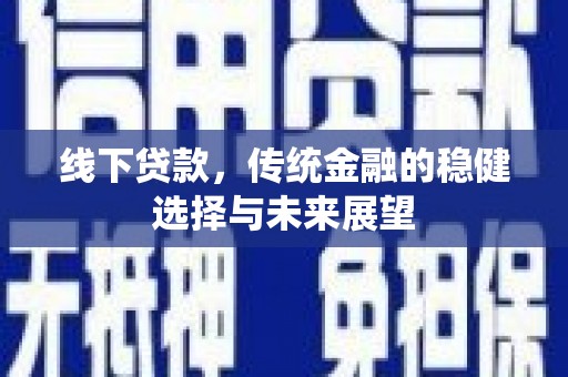 市中区线下贷款，传统金融的稳健选择与未来展望