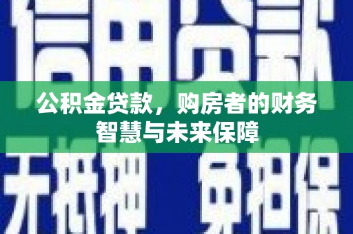 市中区公积金贷款，购房者的财务智慧与未来保障