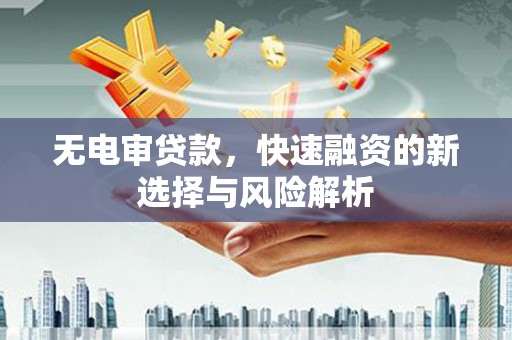 市中区无电审贷款，快速融资的新选择与风险解析