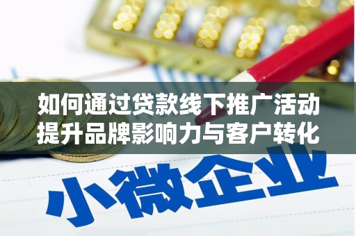 市中区如何通过贷款线下推广活动提升品牌影响力与客户转化率