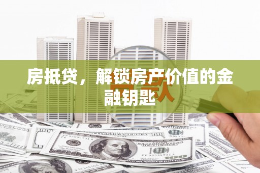 市中区房抵贷，解锁房产价值的金融钥匙