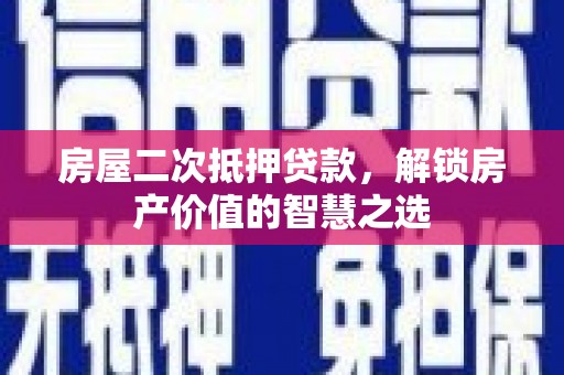 市中区房屋二次抵押贷款，解锁房产价值的智慧之选