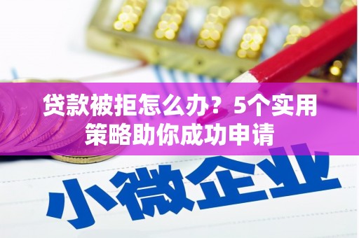 市中区贷款被拒怎么办？5个实用策略助你成功申请