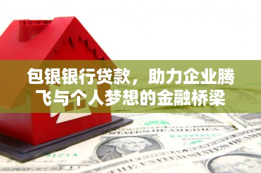 市中区包银银行贷款，助力企业腾飞与个人梦想的金融桥梁