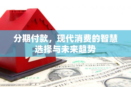 市中区分期付款，现代消费的智慧选择与未来趋势