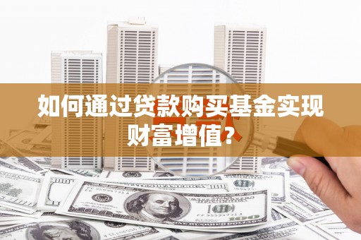 市中区如何通过贷款购买基金实现财富增值？
