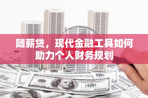 市中区随薪贷，现代金融工具如何助力个人财务规划