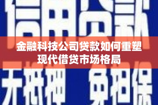 市中区金融科技公司贷款如何重塑现代借贷市场格局
