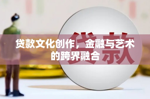 市中区贷款文化创作，金融与艺术的跨界融合