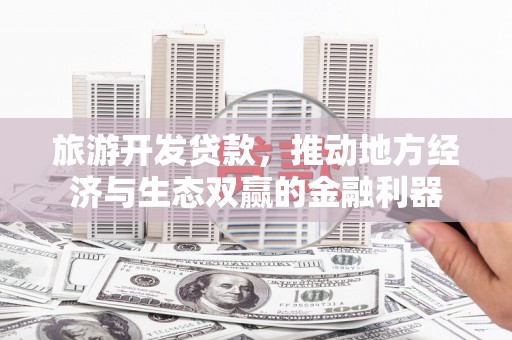 市中区旅游开发贷款，推动地方经济与生态双赢的金融利器