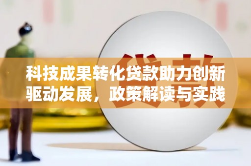 市中区科技成果转化贷款助力创新驱动发展，政策解读与实践探索
