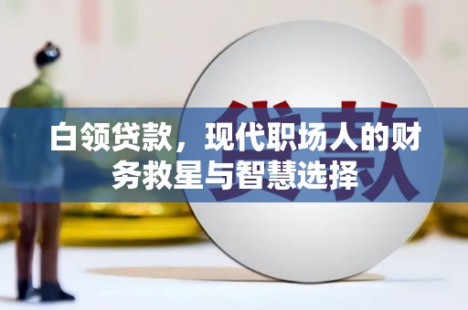 市中区白领贷款，现代职场人的财务救星与智慧选择