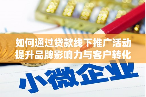 市中区如何通过贷款线下推广活动提升品牌影响力与客户转化率