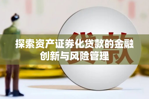市中区探索资产证券化贷款的金融创新与风险管理
