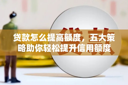 市中区贷款怎么提高额度，五大策略助你轻松提升信用额度