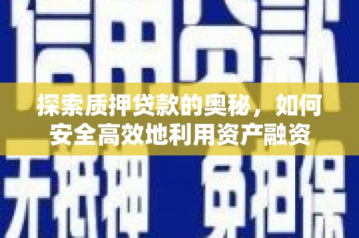 市中区探索质押贷款的奥秘，如何安全高效地利用资产融资