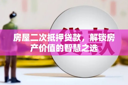 市中区房屋二次抵押贷款，解锁房产价值的智慧之选