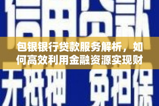 市中区包银银行贷款服务解析，如何高效利用金融资源实现财富增长