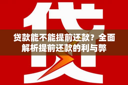 市中区贷款能不能提前还款？全面解析提前还款的利与弊