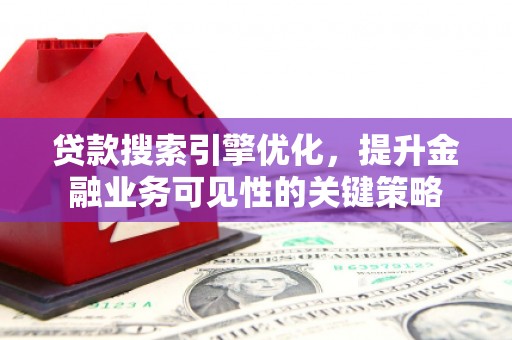 市中区贷款搜索引擎优化，提升金融业务可见性的关键策略