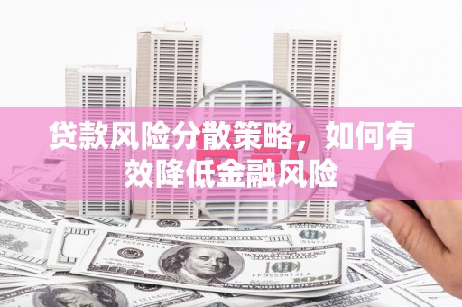 市中区贷款风险分散策略，如何有效降低金融风险