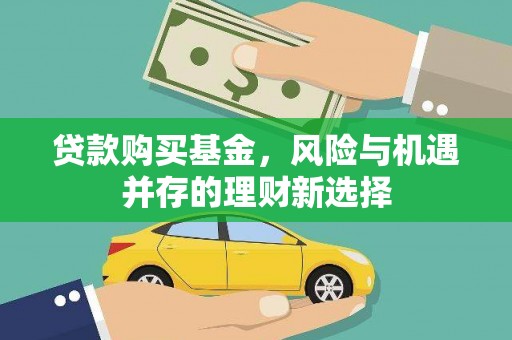 市中区贷款购买基金，风险与机遇并存的理财新选择