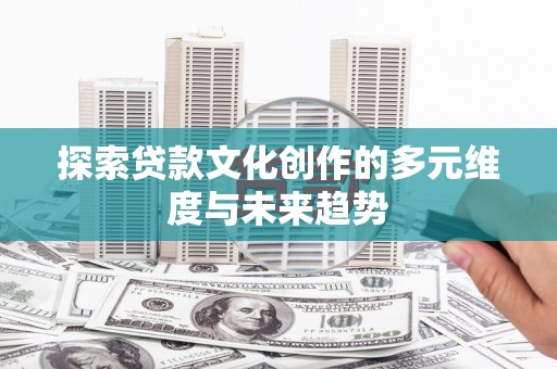 市中区探索贷款文化创作的多元维度与未来趋势