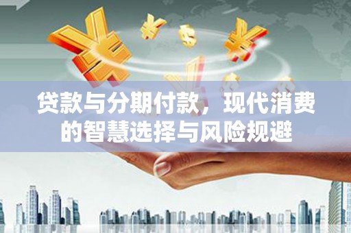 市中区贷款与分期付款，现代消费的智慧选择与风险规避