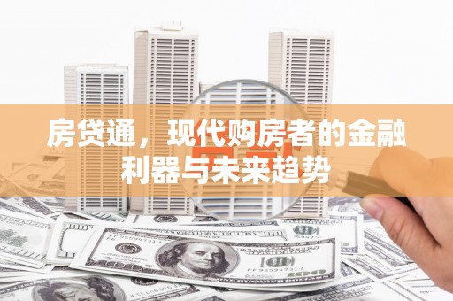 市中区房贷通，现代购房者的金融利器与未来趋势