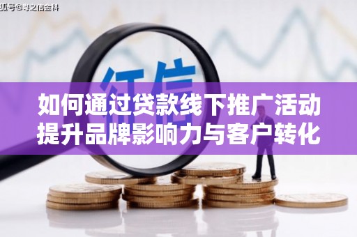市中区如何通过贷款线下推广活动提升品牌影响力与客户转化率