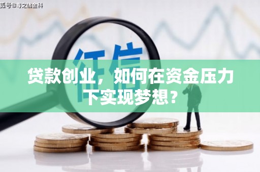 市中区贷款创业，如何在资金压力下实现梦想？