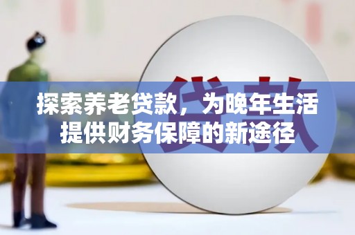 市中区探索养老贷款，为晚年生活提供财务保障的新途径