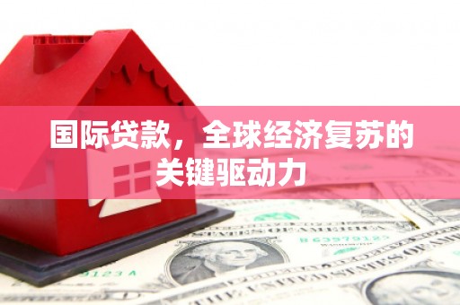 市中区国际贷款，全球经济复苏的关键驱动力