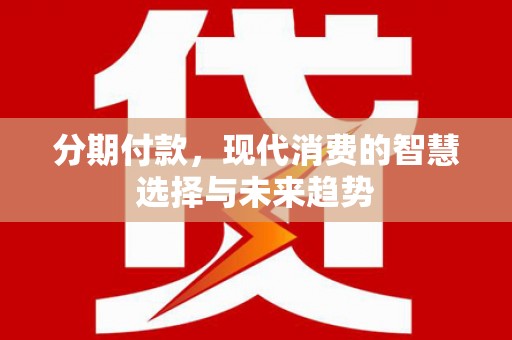 市中区分期付款，现代消费的智慧选择与未来趋势