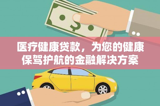 市中区医疗健康贷款，为您的健康保驾护航的金融解决方案