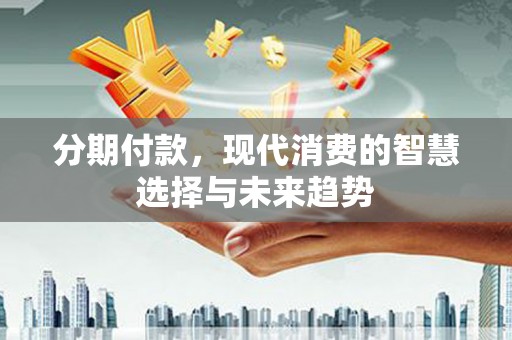 市中区分期付款，现代消费的智慧选择与未来趋势