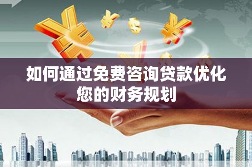 市中区如何通过免费咨询贷款优化您的财务规划