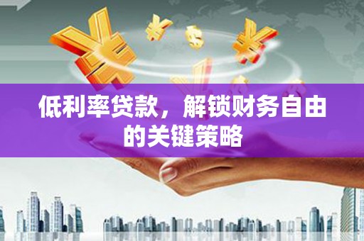 市中区低利率贷款，解锁财务自由的关键策略