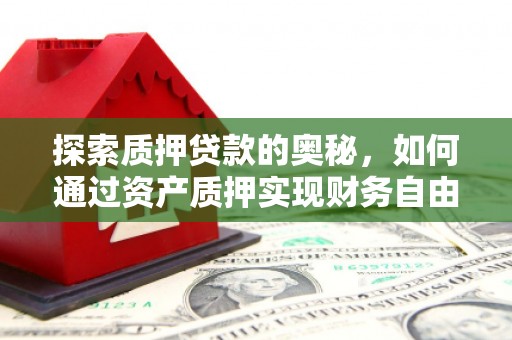 市中区探索质押贷款的奥秘，如何通过资产质押实现财务自由